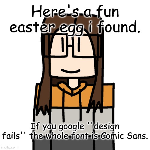 A real easter egg i found. | Here's a fun easter egg i found. If you google ''design fails'' the whole font is Comic Sans. | image tagged in oakleymendelevia/cara dev self portrait,design fails,google,easter egg | made w/ Imgflip meme maker