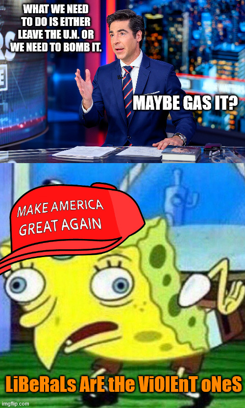 WHAT WE NEED TO DO IS EITHER LEAVE THE U.N. OR WE NEED TO BOMB IT. MAYBE GAS IT? LiBeRaLs ArE tHe ViOlEnT oNeS | image tagged in jesse waters,triggerpaul | made w/ Imgflip meme maker