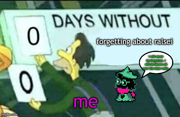 void_merchant, help me plz. i'm starting to be like you :0 | forgetting about ralsei; I will never be forgotten. I will be known all over the inter-webs. me | image tagged in 0 days without lenny simpsons | made w/ Imgflip meme maker