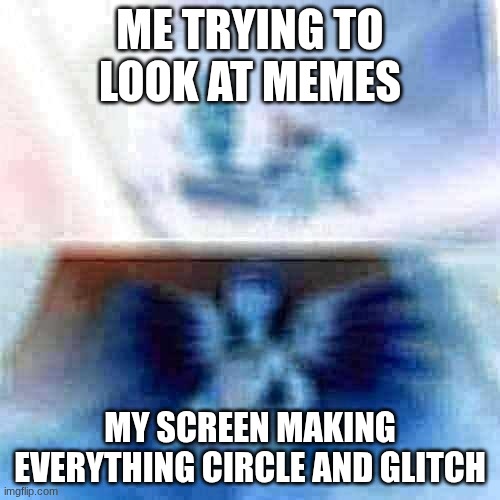 glitches | ME TRYING TO LOOK AT MEMES; MY SCREEN MAKING EVERYTHING CIRCLE AND GLITCH | image tagged in overwatch mercy meme | made w/ Imgflip meme maker