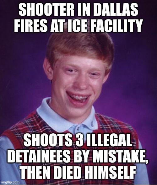 Leftist Mental Illness | SHOOTER IN DALLAS FIRES AT ICE FACILITY; SHOOTS 3 ILLEGAL DETAINEES BY MISTAKE, THEN DIED HIMSELF | image tagged in bad luck brian,leftists,ice,liberals,democrats,illegal immigration | made w/ Imgflip meme maker