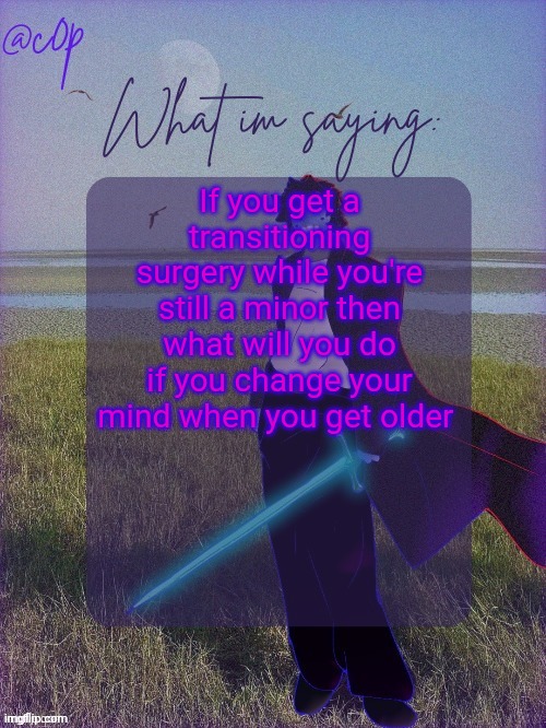 c0p template by Grace | If you get a transitioning surgery while you're still a minor then what will you do if you change your mind when you get older | image tagged in c0p template by grace | made w/ Imgflip meme maker