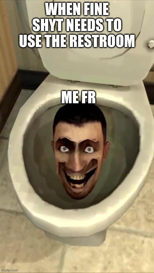 Skibidi toilet | WHEN FINE SHYT NEEDS TO USE THE RESTROOM; ME FR | image tagged in skibidi toilet | made w/ Imgflip meme maker