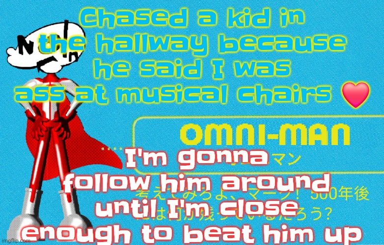 what | I'm gonna follow him around until I'm close enough to beat him up; Chased a kid in the hallway because he said I was ass at musical chairs ❤️ | image tagged in what | made w/ Imgflip meme maker