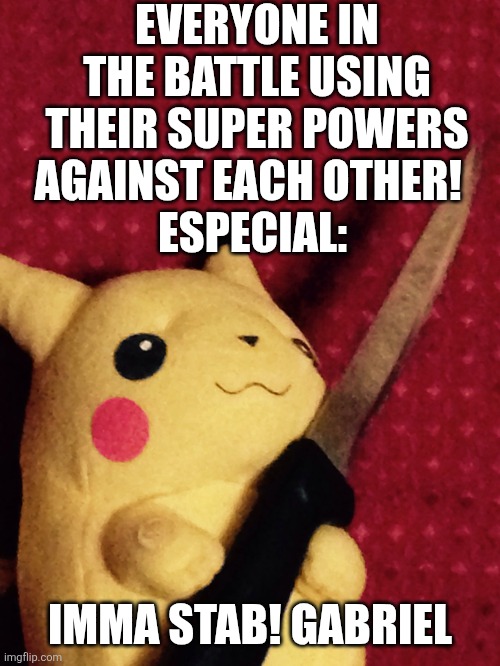 You don't have any powers especial? | EVERYONE IN THE BATTLE USING THEIR SUPER POWERS AGAINST EACH OTHER!  
ESPECIAL:; IMMA STAB! GABRIEL | image tagged in pikachu learned stab | made w/ Imgflip meme maker