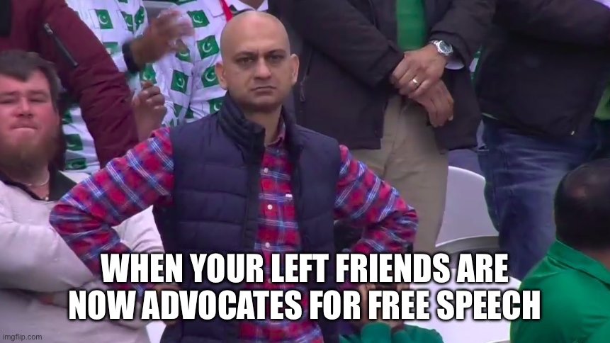 Really | WHEN YOUR LEFT FRIENDS ARE NOW ADVOCATES FOR FREE SPEECH | image tagged in disappointed muhammad sarim akhtar | made w/ Imgflip meme maker