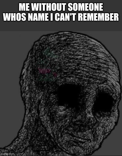 .... somethings wrong with me but idk what | ME WITHOUT SOMEONE WHOS NAME I CAN'T REMEMBER | made w/ Imgflip meme maker