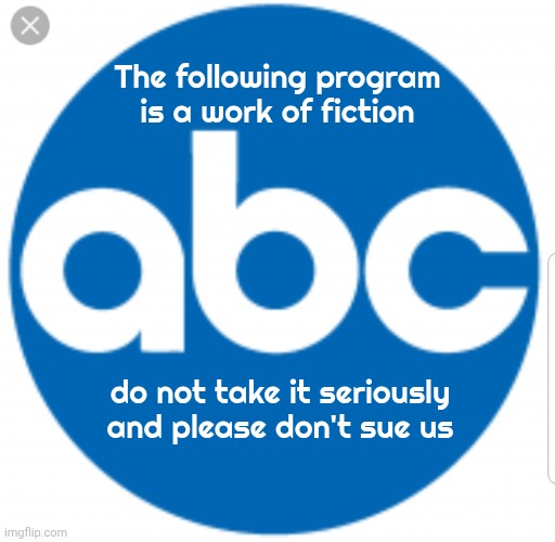 Abc | The following program is a work of fiction do not take it seriously and please don't sue us | image tagged in abc | made w/ Imgflip meme maker