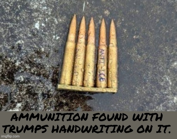 Ammunition found with Trump's handwriting identified on it. | AMMUNITION FOUND WITH TRUMPS HANDWRITING ON IT. | image tagged in ammunition found with trumps handwriting identified on it,anti-ice,false flag | made w/ Imgflip meme maker