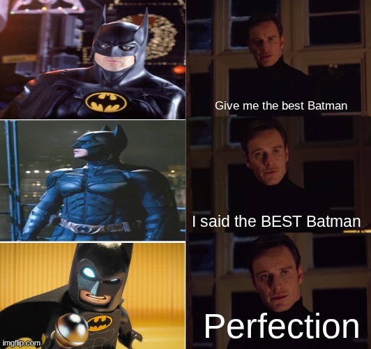 Now that I think about it, Will Arnett is pretty much as good as Christian Bale | Give me the best Batman; I said the BEST Batman; Perfection | image tagged in perfection | made w/ Imgflip meme maker