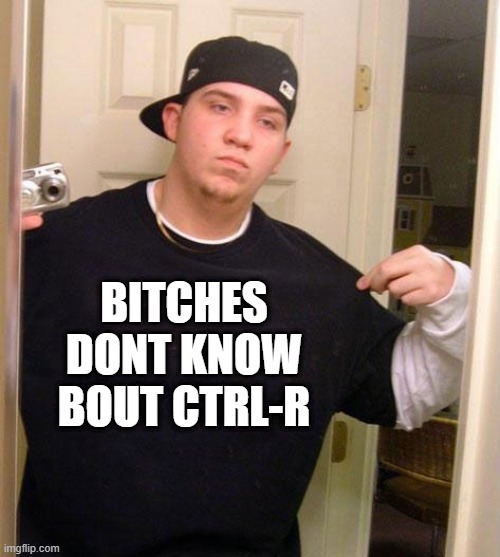 meme: *removed* dont know bout ctrl-r