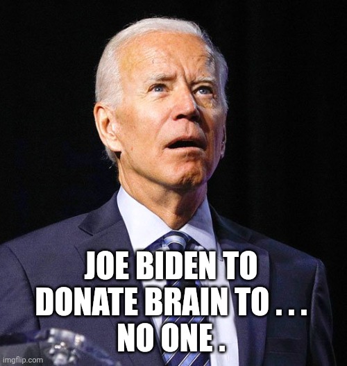 Joe Biden | JOE BIDEN TO DONATE BRAIN TO . . .
NO ONE . | image tagged in joe biden | made w/ Imgflip meme maker