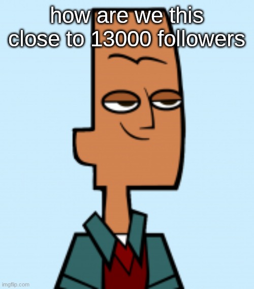 noah | how are we this close to 13000 followers | image tagged in noah | made w/ Imgflip meme maker