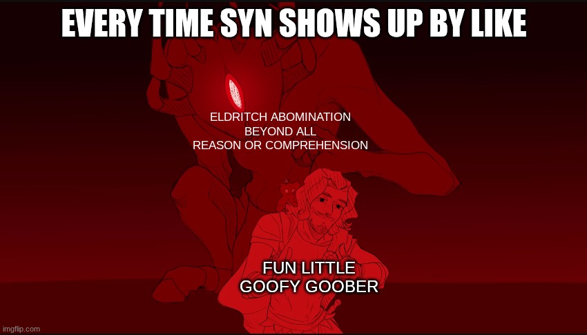 goofy goober in front, eldritch abomination in the back | EVERY TIME SYN SHOWS UP BY LIKE; ELDRITCH ABOMINATION BEYOND ALL REASON OR COMPREHENSION; FUN LITTLE GOOFY GOOBER | image tagged in ody and polyphemus,murder drones | made w/ Imgflip meme maker