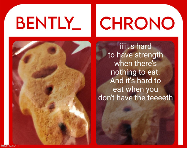 Bently & Chrono | iiiit's hard to have strength when there's nothing to eat. And it's hard to eat when you don't have the teeeeth | image tagged in bently chrono | made w/ Imgflip meme maker