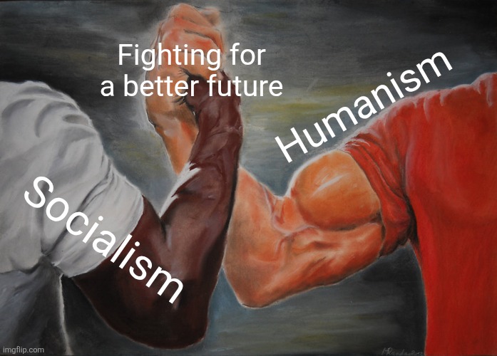 Epic Handshake Meme | Fighting for a better future; Humanism; Socialism | image tagged in memes,epic handshake | made w/ Imgflip meme maker