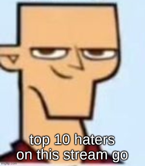 tyler | top 10 haters on this stream go | image tagged in tyler | made w/ Imgflip meme maker