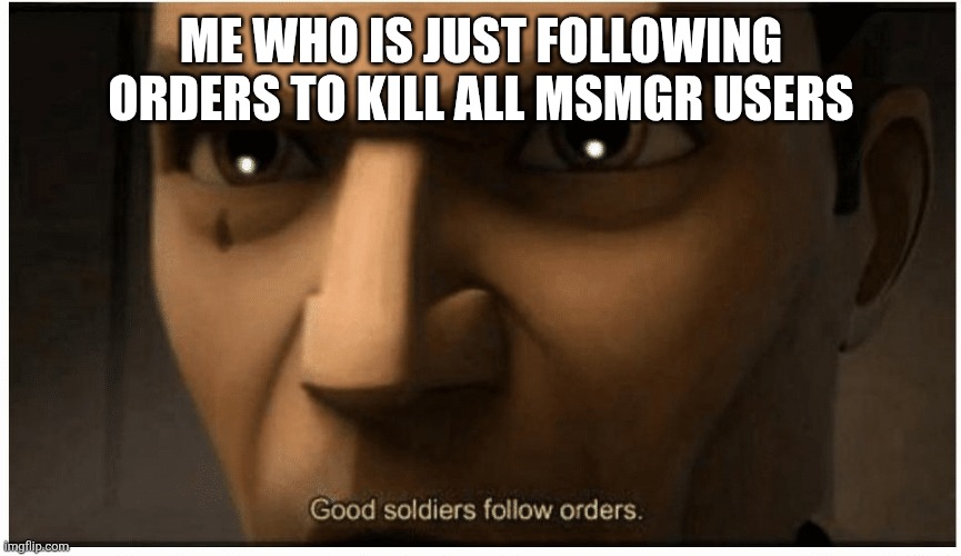 Good soldiers follow orders | ME WHO IS JUST FOLLOWING ORDERS TO KILL ALL MSMGR USERS | image tagged in good soldiers follow orders | made w/ Imgflip meme maker