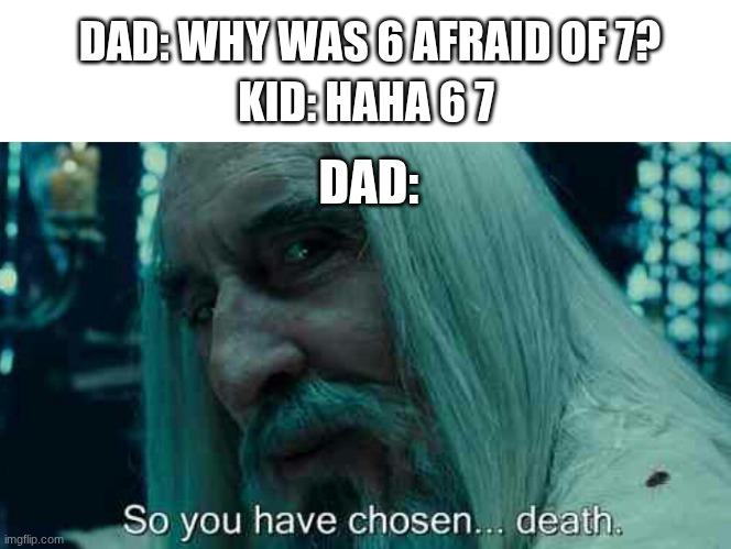 perish. | DAD: WHY WAS 6 AFRAID OF 7? KID: HAHA 6 7; DAD: | image tagged in so you have chosen death | made w/ Imgflip meme maker