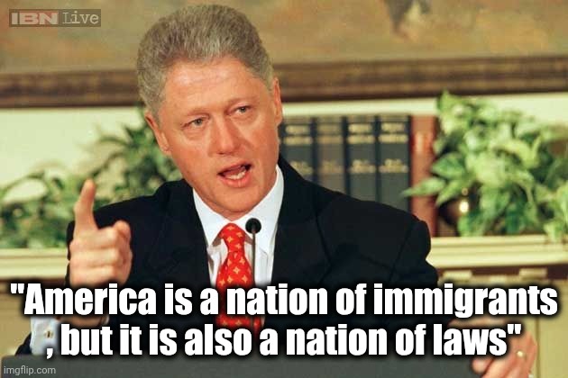 Bill Clinton - Sexual Relations | "America is a nation of immigrants , but it is also a nation of laws" | image tagged in bill clinton - sexual relations | made w/ Imgflip meme maker
