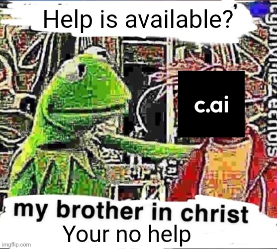 Really annoying | Help is available? Your no help | image tagged in my brother in christ,memes,funny,filter,character ai | made w/ Imgflip meme maker