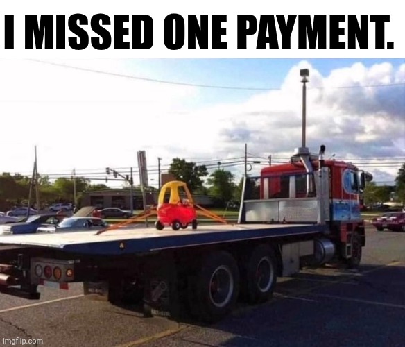 I Missed One Payment. | I MISSED ONE PAYMENT. | image tagged in chrisjoines1 | made w/ Imgflip meme maker