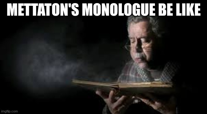 Blowing dust off book guy | METTATON'S MONOLOGUE BE LIKE | image tagged in blowing dust off book guy | made w/ Imgflip meme maker