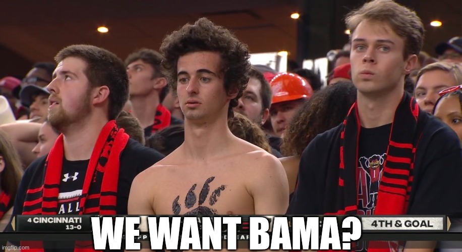 Cincinnati Alabama meme | WE WANT BAMA? | image tagged in cincinnati football meme,alabama football,football,cincinnati,funny memes,memes | made w/ Imgflip meme maker