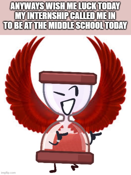 I get to go back to the place where 03/13/2020 happened :D (watch the traumatic flashbacks kick in or something idk) | ANYWAYS WISH ME LUCK TODAY MY INTERNSHIP CALLED ME IN TO BE AT THE MIDDLE SCHOOL TODAY | image tagged in time flies or some shii | made w/ Imgflip meme maker
