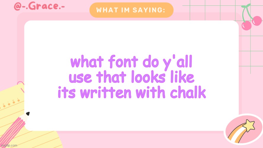Grace's Littlespace Template | what font do y'all use that looks like its written with chalk | image tagged in grace's littlespace template | made w/ Imgflip meme maker