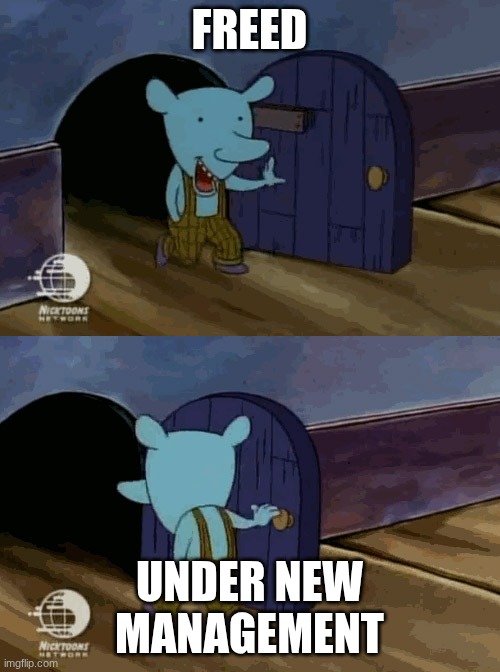 mouse entering and leaving | FREED UNDER NEW MANAGEMENT | image tagged in mouse entering and leaving | made w/ Imgflip meme maker