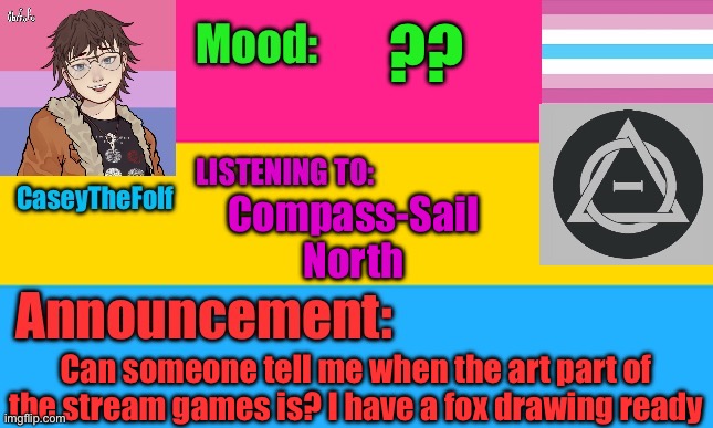 Weh | ?? Compass-Sail North; Can someone tell me when the art part of the stream games is? I have a fox drawing ready | image tagged in caseythefolf2 temp v4 | made w/ Imgflip meme maker