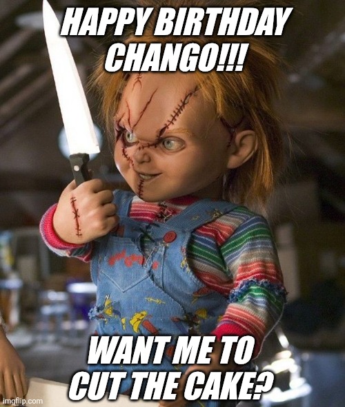 Chucky | HAPPY BIRTHDAY CHANGO!!! WANT ME TO CUT THE CAKE? | image tagged in chucky with knife | made w/ Imgflip meme maker