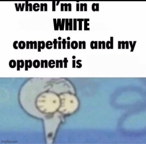 So white that the opponents name is literally white | WHITE | image tagged in me when i'm in a competition and my opponent is,white,squidward,spongebob,lol so funny,memes | made w/ Imgflip meme maker