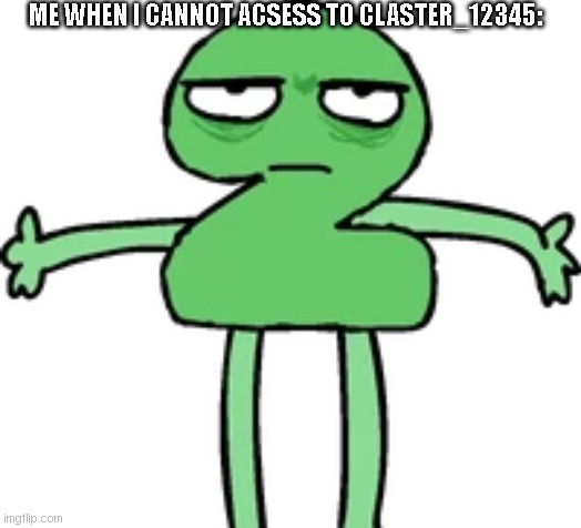2 depression | ME WHEN I CANNOT ACSESS TO CLASTER_12345: | image tagged in 2 depression | made w/ Imgflip meme maker