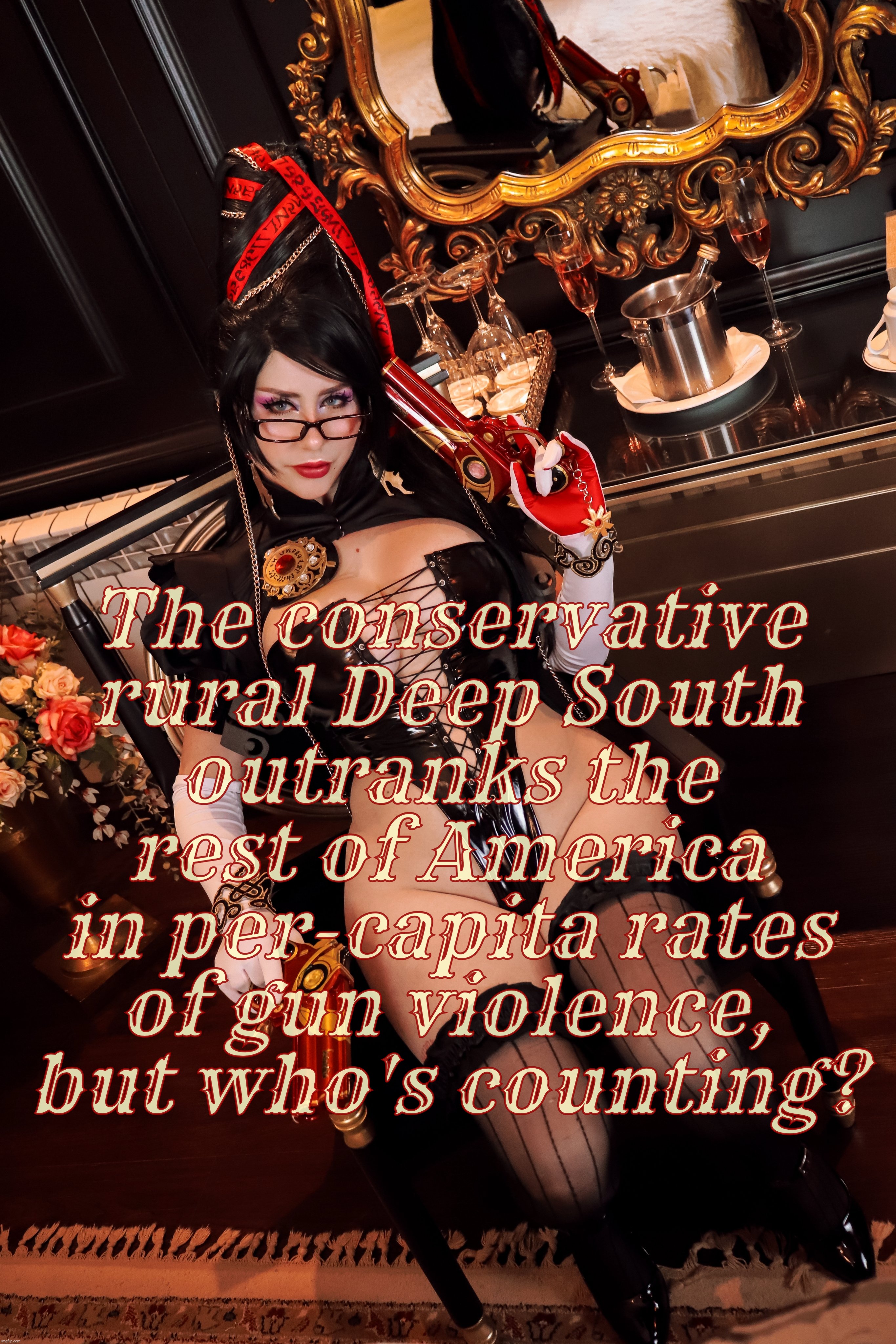 The conservative rural Deep South
outranks the rest of America
in per-capita rates
of gun violence, but who's counting? | made w/ Imgflip meme maker