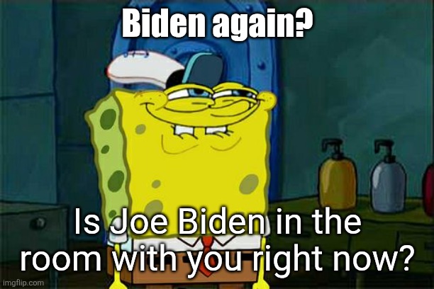 Don't You Squidward Meme | Biden again? Is Joe Biden in the room with you right now? | image tagged in memes,don't you squidward | made w/ Imgflip meme maker