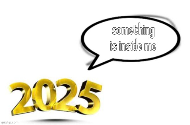 memes in the big 25 | something is inside me | image tagged in big 25 | made w/ Imgflip meme maker