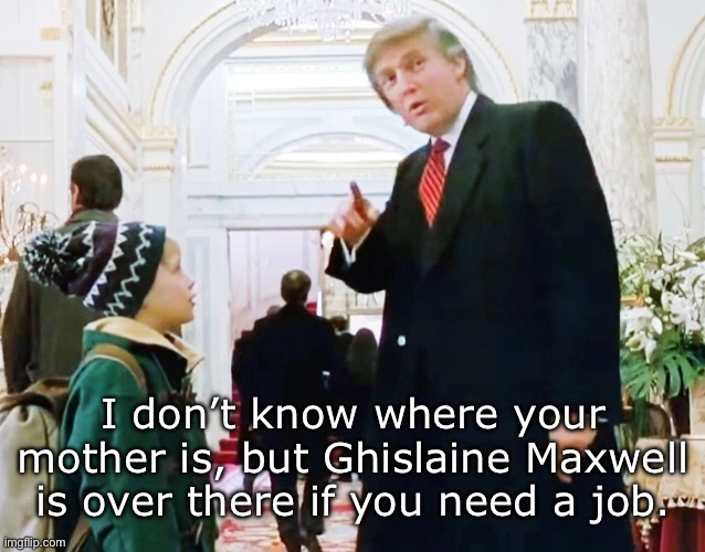 Deleted Scenes | I don’t know where your mother is, but Ghislaine Maxwell is over there if you need a job. | image tagged in trump,donald trump,home alone | made w/ Imgflip meme maker