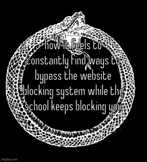 Ouroboros | how it feels to constantly find ways to bypass the website blocking system while the school keeps blocking you | image tagged in ouroboros | made w/ Imgflip meme maker