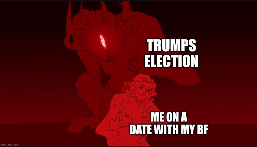 some can relate | TRUMPS ELECTION; ME ON A DATE WITH MY BF | image tagged in ody and polyphemus | made w/ Imgflip meme maker