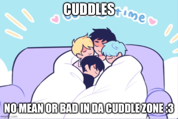 If you see this meme your now in da cuddle zone gotcha >:3 | CUDDLES; NO MEAN OR BAD IN DA CUDDLE ZONE :3 | image tagged in comfy time | made w/ Imgflip meme maker