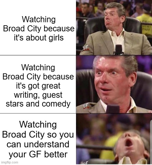 Broad City McMahon | Watching Broad City because it's about girls; Watching Broad City because it's got great writing, guest stars and comedy; Watching Broad City so you can understand your GF better | image tagged in mcmahon | made w/ Imgflip meme maker