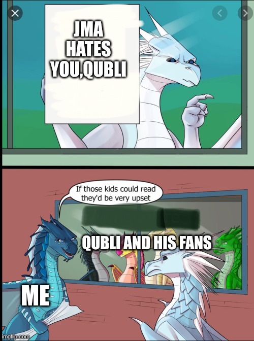 Wings of fire those kids could read they'd be very upset | JMA
HATES YOU,QUBLI; QUBLI AND HIS FANS; ME | image tagged in wings of fire those kids could read they'd be very upset | made w/ Imgflip meme maker