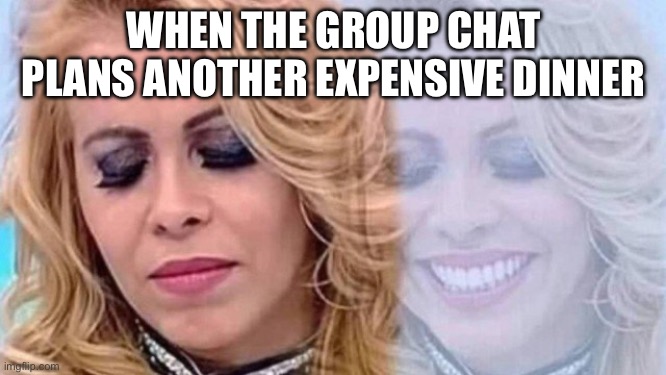Joelma | WHEN THE GROUP CHAT PLANS ANOTHER EXPENSIVE DINNER | image tagged in joelma | made w/ Imgflip meme maker