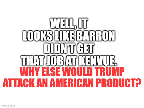 Just an extension of mean tweets ,huh bois? | WELL, IT LOOKS LIKE BARRON DIDN'T GET THAT JOB AT KENVUE. WHY ELSE WOULD TRUMP ATTACK AN AMERICAN PRODUCT? | made w/ Imgflip meme maker