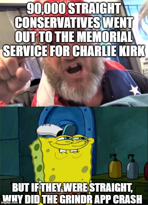 Hypocrisy! | 90,000 STRAIGHT CONSERVATIVES WENT OUT TO THE MEMORIAL SERVICE FOR CHARLIE KIRK; BUT IF THEY WERE STRAIGHT, WHY DID THE GRINDR APP CRASH | image tagged in angry trumper maga white supremacist,memes,don't you squidward | made w/ Imgflip meme maker