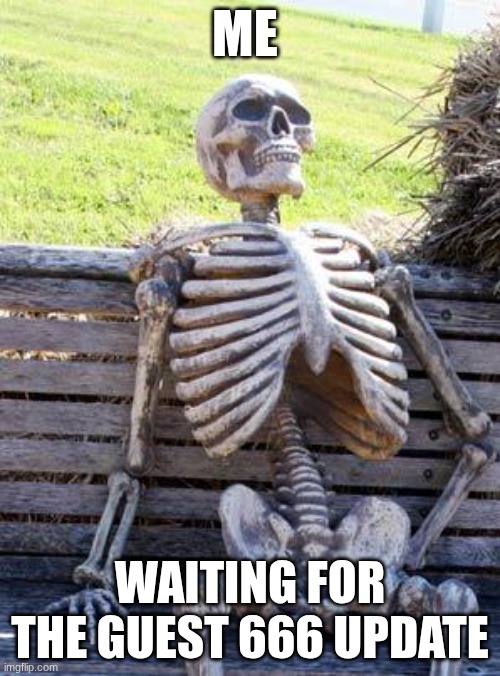 Waiting Skeleton | ME; WAITING FOR THE GUEST 666 UPDATE | image tagged in memes,waiting skeleton | made w/ Imgflip meme maker
