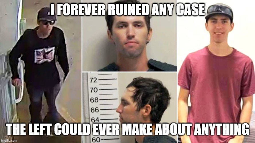Tyler Robinson | I FOREVER RUINED ANY CASE; THE LEFT COULD EVER MAKE ABOUT ANYTHING | image tagged in tyler robinson | made w/ Imgflip meme maker
