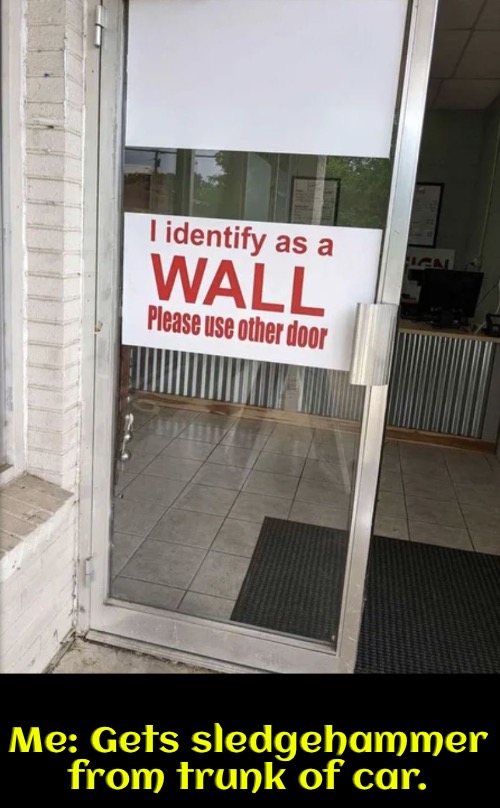 A Door Or A Wall | Me: Gets sledgehammer from trunk of car. | image tagged in identity,sledge hammer,screw you,funny signs,politically correct,politically incorrect | made w/ Imgflip meme maker